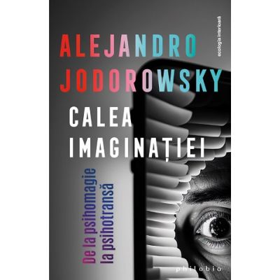 Calea imaginatiei De la psihomagie la psihotransa - Alejandro Jodorowsky