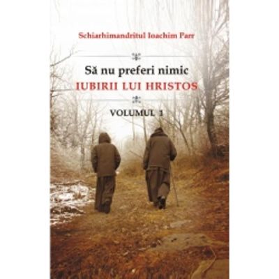 Sa nu preferi nimic iubirii lui Hristos. Volumul 1 - Ioachim Parr