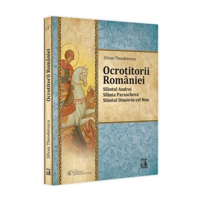 Ocrotitorii Romaniei. Sfantul Andrei Sfanta Parascheva Sfantul Dimitrie cel Nou. Volumul 1 - Silvan Theodorescu