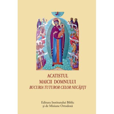 Acatistul Icoanei Maicii Domnului - Bucuria tuturor celor necajiti format mic