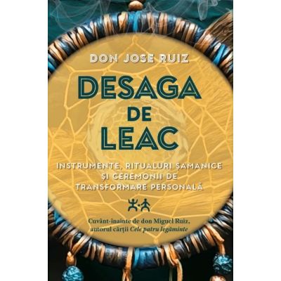 Desaga de Leac. Instrumente ritualuri samanice si ceremonii de transformare personala - Don Jose Ruiz