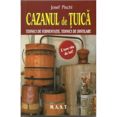 Cazanul de tuica. Tehnici de fermentatie tehnici de distilare - Josef Pischl