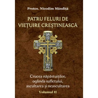 Patru feluri de vietuire crestineasca volumul 2 Crucea napastuitilor oglinda sufletului ascultarea si neascultarea - Nicodim Mandita