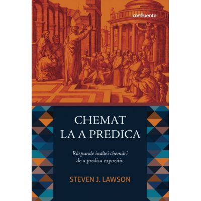 Chemat la a predica. Raspunde inaltei chemari de a predica expozitiv - Steven J. Lawson