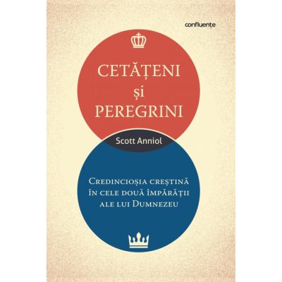 Cetateni si peregrini. Credinciosia crestina in cele doua imparatii ale lui Dumnezeu - Scott Aniol