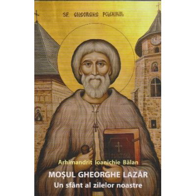 Mosul Gheorghe Lazar un sfant al zilelor noastre - Ioanichie Balan