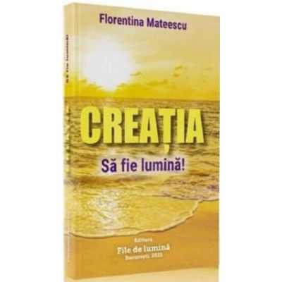 Creatia Sa fie lumina - Florentina Mateescu