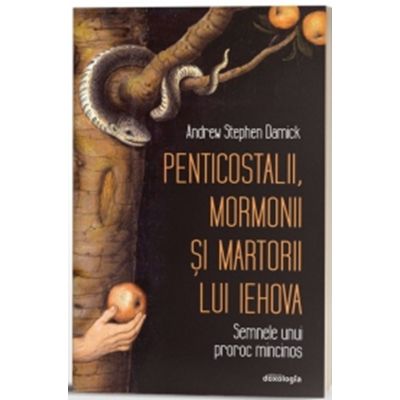 Penticostalii mormonii si martorii lui Iehova. Semnele unui proroc mincinos - Andrew Stephen Damick