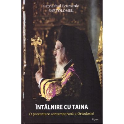 Intalnire cu taina. O prezentare contemporana a Ortodoxiei - Bartolomeu Patriarh Ecumenic