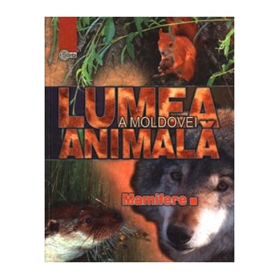 Lumea animala a Moldovei. Volumul 4. Mamifere - Andrei Munteanu Mina Lozanu