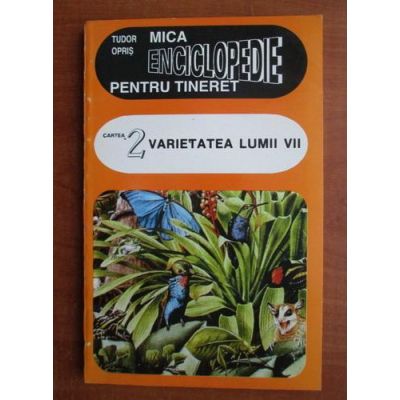 Mica enciclopedie pentru tineret volumul 2. Varietatea lumii vii - Tudor Opris