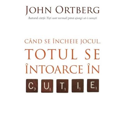 Cand se incheie jocul totul se intoarce in cutie - John Ortberg