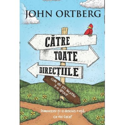 Catre toate directiile... Cum vei sti incotro s-o apuci - John Ortberg