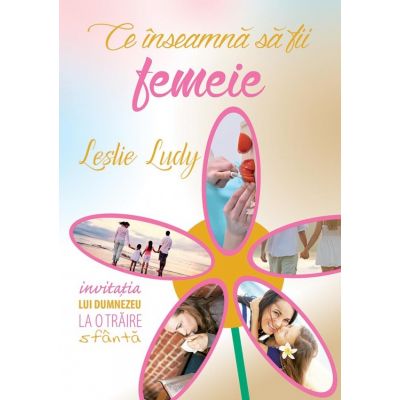 Ce inseamna sa fii femeie - Leslie Ludy