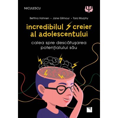 Incredibilul creier al adolescentului. Calea spre descatusarea potentialului sau - Battina Hohnen Jane Gilmour Tara Murphy