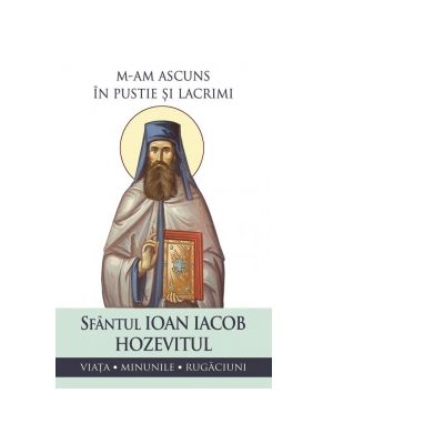 M-am ascuns in pustie si lacrimi. Viata minunile rugaciuni - Sfantul Ioan Iacob Hozevitul