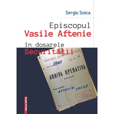 Episcopul Vasile Aftenie in dosarele Securitatii - Sergiu Soica