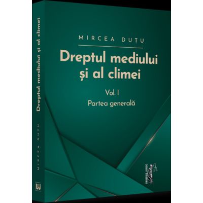 Dreptul mediului si al climei. Volumul I. Partea generala - Mircea Dutu