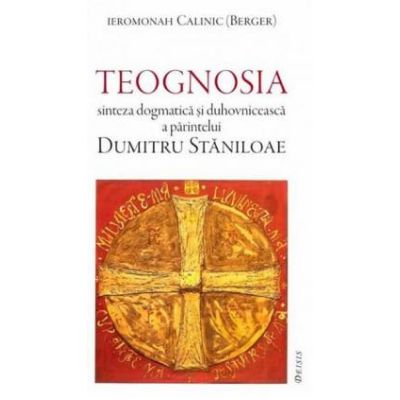 Teognosia sinteza dogmatica si duhovniceasca a parintelui Dumitru Staniloae - Ieromonah Calinic.