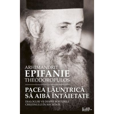 Pacea launtrica sa aiba intaietate. Dialoguri vii despre rosturile crestinului in societate - arhim. Epifanie Teodoropulos