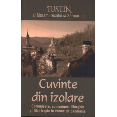 Cuvinte din izolare. Comunicare comuniune liturghie si filantropie in vreme de pandemie - Iustin al Maramuresului si Satmarului