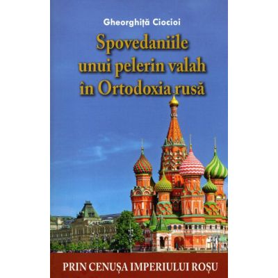 Spovedaniile unui pelerin valah in Ortodoxia rusa - Gheorghita Ciocioi