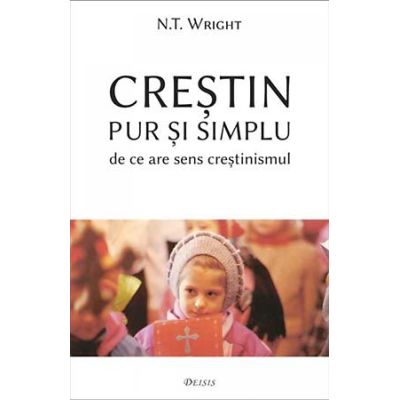 Crestin pur i simplu. De ce are sens crestinismul - Nicholas Thomas Wright