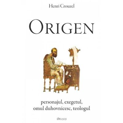 Origen. Personajul exegetul omul duhovnicesc teologul - Henri Crouzel