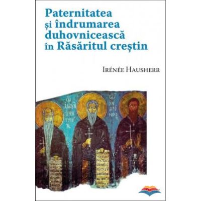 Paternitatea si indrumarea duhovniceasca in Rasaritul crestin - Irenee Hausherr