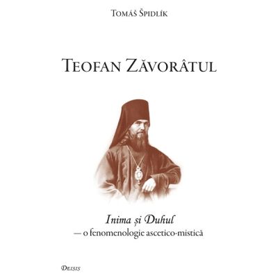 Teofan Zavoratul. Inima si Duhul o fenomenologie ascetico-mistica - Tomas Spidlik