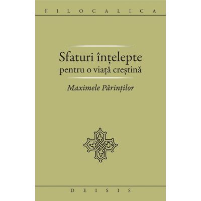 Sfaturi intelepte pentru o viata crestina. Maximele Parintilor