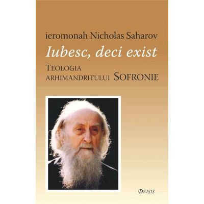 Iubesc deci exist. Teologia arhimandritului Sofronie - Nicholas Saharov