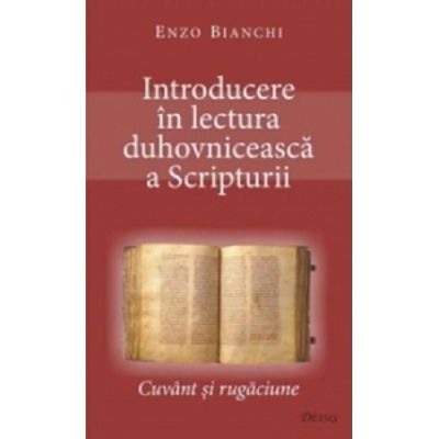 Introducere in lectura duhovniceasca a Scripturii. Cuvant si rugaciune - Enzo Bianchi