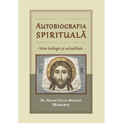 Autobiografia spirituala intre teologie si actualitate - Maxim Morariu