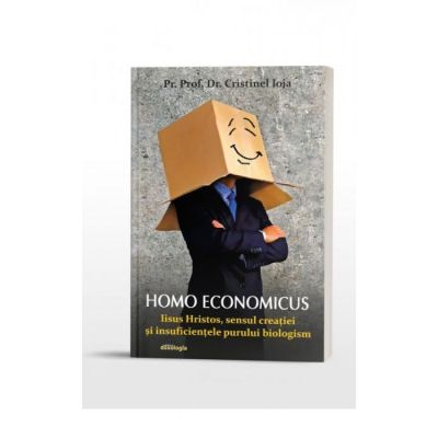 Homo economicus. Iisus Hristos sensul creatiei si insuficientele purului biologism - Cristinel Ioja