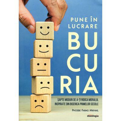 Pune in lucrare bucuria. Sapte moduri de a-ti ridica moralul inspirate din Biserica primelor secole - Phoebe Farag Mikhail