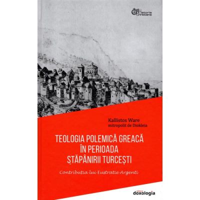 Teologia polemica greaca in perioada stapanirii turcesti. Contributia lui Eustratie Argenti - Mitrop. Kallistos Ware