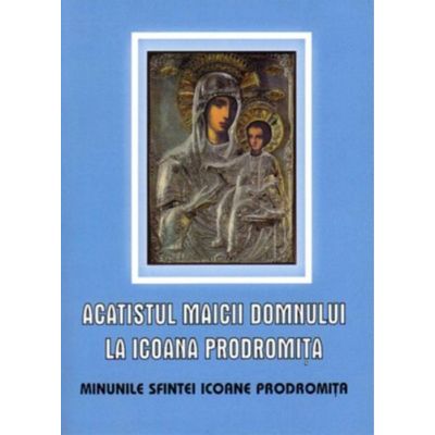 Acatistul Maicii Domnului la Icoana Prodromita. Minunile Sfintei Icoane