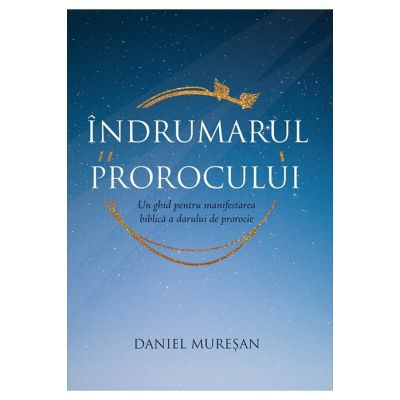 Indrumarul prorocului. Un ghid pentru manifestarea biblica a darului de prorocie - Daniel Muresan