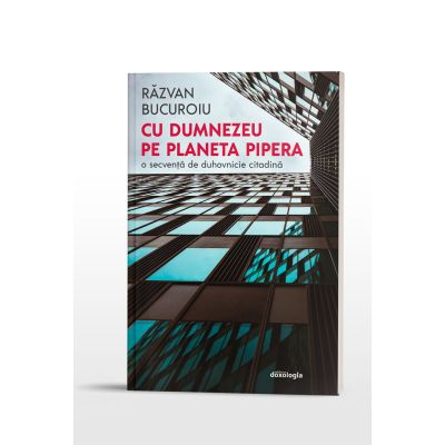 Cu Dumnezeu pe planeta Pipera. O secventa de duhovnicie citadina - Razvan Bucuroiu