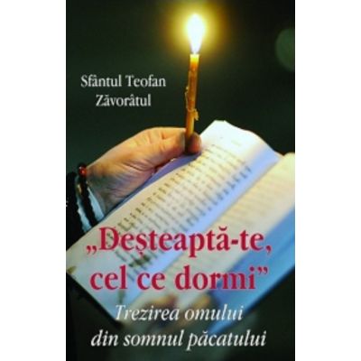 Desteapta - te cel ce dormi. Trezirea omului din somnul pacatului - Sfantul Teofan Zavoratul