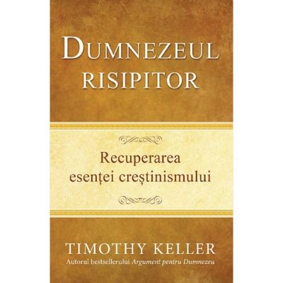 Dumnezeul risipitor. Recuperarea esentei crestinismului - Timothy Keller