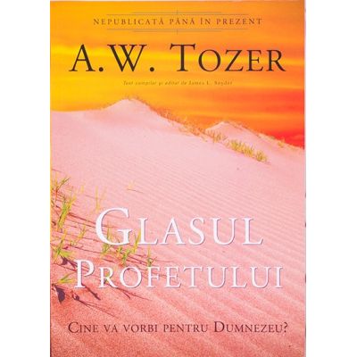 Glasul profetului. Cine va vorbi pentru Dumnezeu - A. W. Tozer