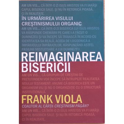 Reimaginarea bisericii. In urmarirea visului crestinismului organic - Frank Viola