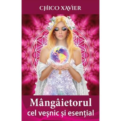 Mangaietorul cel vesnic si esential - Chico Xavier