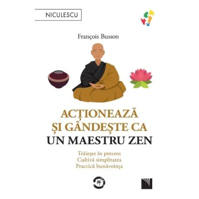 Actioneaza si gandeste ca un maestru zen. Traieste in prezent cultiva simplitatea practica bunavointa - Francois Busson