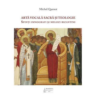 Arta vocala sacra si teologie. Sfinti imnografi si melozi bizantini - Michel Quenot