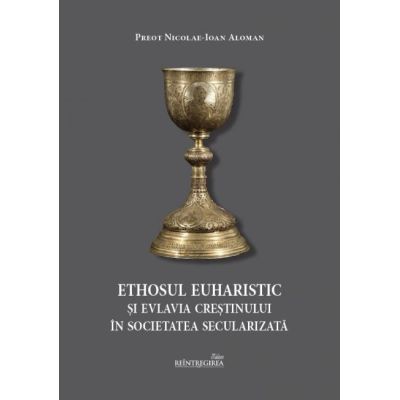 Ethosul euharistic si evlavia crestinului in societatea secularizata - Nicolae-Ioan Aloman