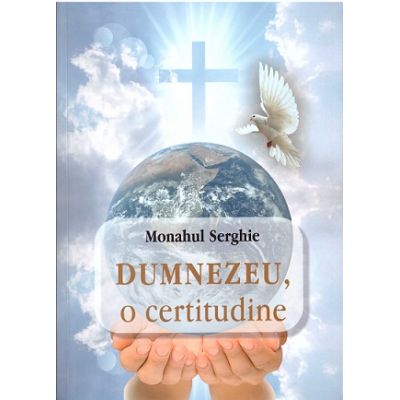 Dumnezeu o certitudine - Monah Serghie