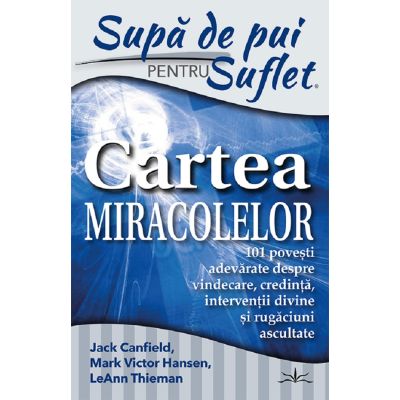 Supa de pui pentru suflet. Cartea miracolelor - Jack Canfield